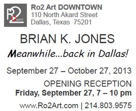 Brian K Jones: Meanwhile...back in Dalllas at Ro2 Art Dallas, Texas 9.27.13-10.27-13  Ro2Art.com